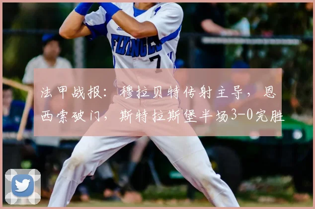 法甲战报：穆拉贝特传射主导，恩西索破门，斯特拉斯堡半场3-0完胜尼斯