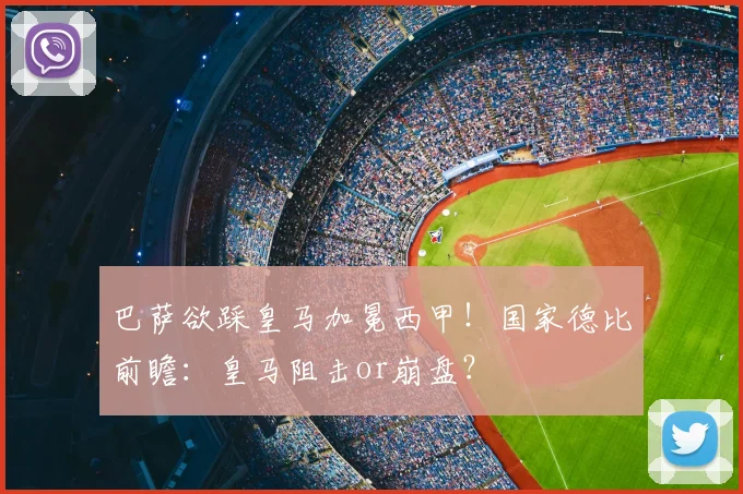 巴萨欲踩皇马加冕西甲!国家德比前瞻:皇马阻击or崩盘?