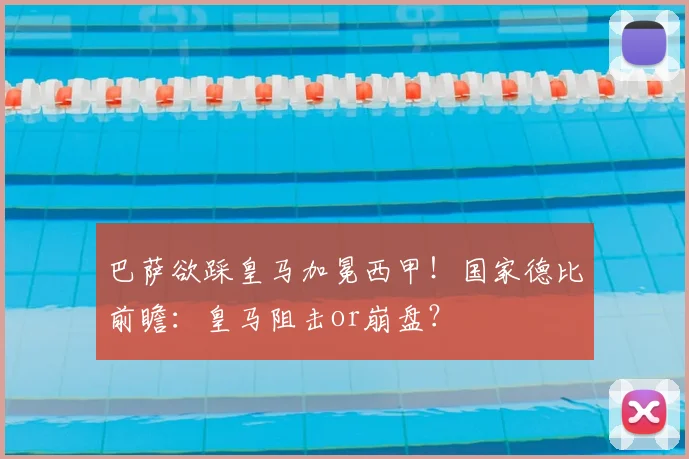 巴萨欲踩皇马加冕西甲！国家德比前瞻：皇马阻击or崩盘？