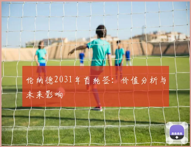 伦纳德2031年首轮签:价值分析与未来影响