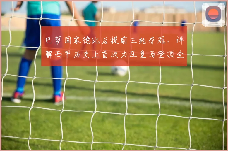巴萨国家德比后提前三轮夺冠，详解西甲历史上首次力压皇马登顶全过程