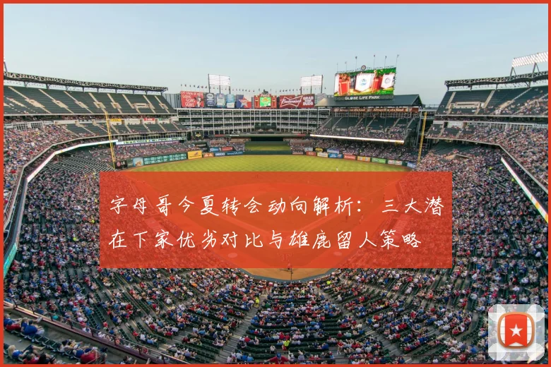 字母哥今夏转会动向解析：三大潜在下家优劣对比与雄鹿留人策略