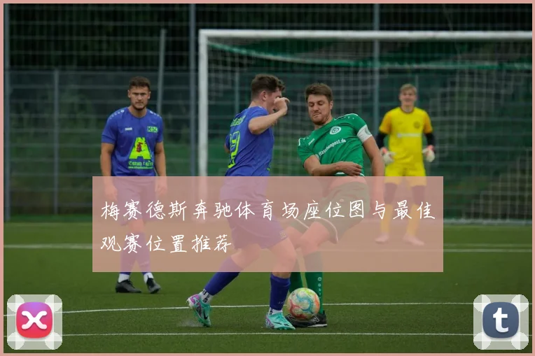 梅赛德斯奔驰体育场座位图与最佳观赛位置推荐