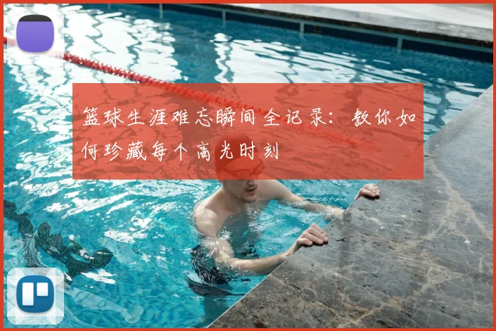 篮球生涯难忘瞬间全记录：教你如何珍藏每个高光时刻