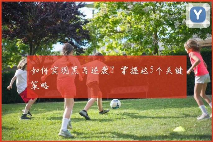 如何实现黑马逆袭？掌握这5个关键策略