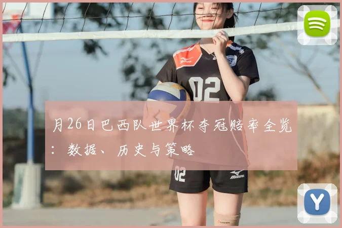 月26日巴西队世界杯夺冠赔率全览:数据、历史与策略