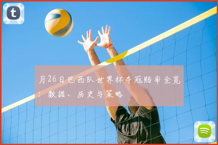月26日巴西队世界杯夺冠赔率全览：数据、历史与策略